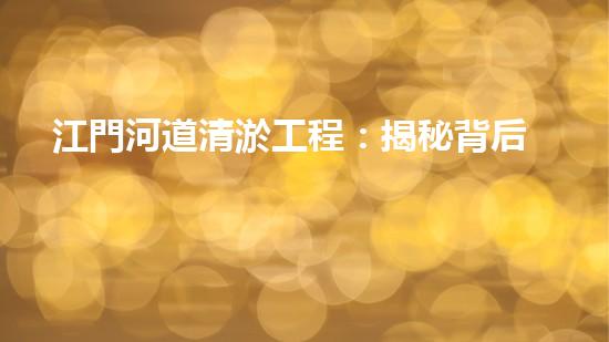江門河道清淤工程：揭秘背后的驚人發(fā)現(xiàn)！